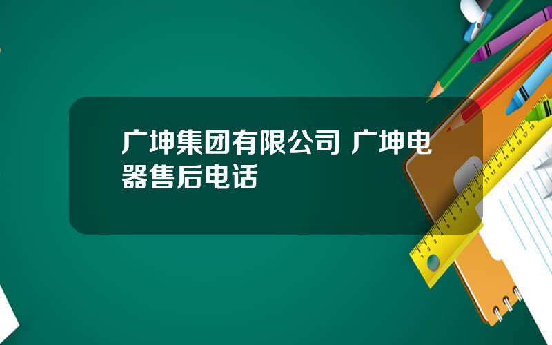 广坤集团有限公司 广坤电器售后电话